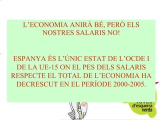 L’ECONOMIA ANIRÀ BÉ, PERÒ ELS NOSTRES SALARIS NO! ESPANYA ÉS L’ÚNIC ESTAT DE L’OCDE I DE LA UE-15 ON EL PES DELS SALARIS RESPECTE EL TOTAL DE L’ECONOMIA HA DECRESCUT EN EL PERÍODE 2000-2005. 