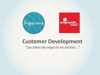 Customer Development
“Las ideas de negocio no existen…”

 