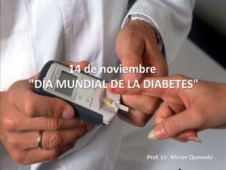 14 de noviembre
"DÍA MUNDIAL DE LA DIABETES"




                   Prof. Lic. Mirian Quevedo
 