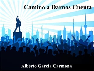 Camino a Darnos Cuenta Alberto García Carmona 