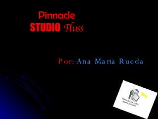 Pinnacle STUDIO   Pluss Por:  Ana Maria Rueda 