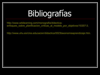 http:// www.wikilearning.com / monografia / didactica - enfoques_sobre_planificacion_criticas_al_modelo_por_objetivos /10357-3. http:// www.uhu.es / cine.educacion / didactica /0023taxonomiaaprendizaje.htm. Bibliografías 