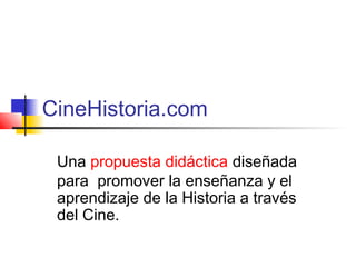 CineHistoria.com
Una propuesta didáctica diseñada
para promover la enseñanza y el
aprendizaje de la Historia a través
del Cine.
 