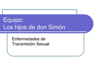 Equipo: Los hijos de don Simón Enfermedades de  Transmisión Sexual 