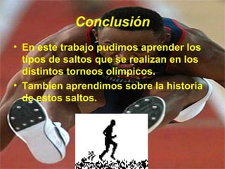 Conclusión En este trabajo pudimos aprender los tipos de saltos que se realizan en los distintos torneos olímpicos. Tambien aprendimos sobre la historia de estos saltos. 