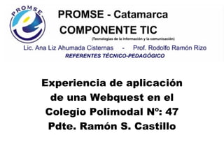 Experiencia de aplicación de una Webquest en el  Colegio Polimodal Nº: 47 Pdte. Ramón S. Castillo 