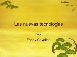 Las nuevas tecnolog í as Por  Fanny Cevallos 