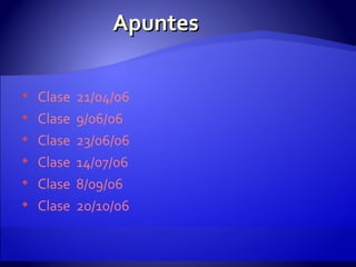 Apuntes Clase  21/04/06 Clase  9/06/06 Clase  23/06/06  Clase  14/07/06 Clase  8/09/06 Clase  20/10/06 