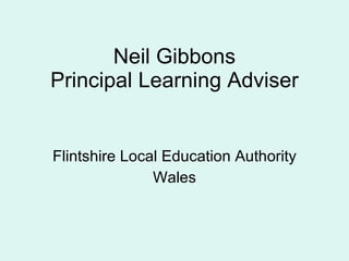 Neil Gibbons Principal Learning Adviser Flintshire Local Education Authority Wales 