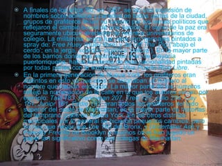 A finales de los años '60, en 1967, se vio una explosión de nombres sobre edificios y paredes en todas partes de la ciudad, grupos de grafiteros tejían su camino por los lemas políticos que reflejaron el cambio social de una nación. El signo de la paz era seguramente ubicuo alrededor de recintos universitarios de colegio. La militancia negra fue vista con mensajes pintados a spray de:  Free Huey  (Huey libre) y de  Off Tha' Pig  (‘abajo el cerdo’; en la jerga, «cerdo» significa ‘policía’). En la mayor parte de los barrios donde las vecindades eran de mayoría puertorriqueña, había banderas de esta nacionalidad pintadas por todas partes con la expresión;  Viva Puerto Rico Libre . En la primera generación de Nueva York, los grafiteros eran distintos en esto ya que ellos se asignaban un número al nombre que habían escogido. La mayor parte de los números reflejó la numeración de la calle en la que los autores vivían, por ejemplo:  Taki 183 ,  Franquean 207 ,  Tree 127 ,  Julio 204 ,  Cay 161 ,  Junior 161 ,  Eddie 181 ; eran todos los grafiteros del lado superior del oeste de Manhattan, en la mayor parte de historias del temprano grafiti en Nueva York. En los otros distritos municipales por lo general se hicieron pequeños cambios, pero no hay que negar que  Lee 163  del Bronx, y  Undertaker Ash  y  Friendly Freddie  de Brooklyn y muchos otros han jugado un papel tan significativo como sus colegas de Manhattan. 