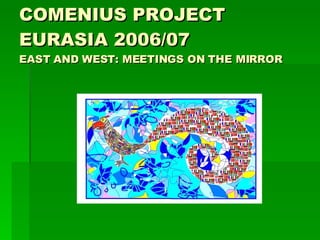 COMENIUS PROJECT EURASIA 2006/07 EAST AND WEST: MEETINGS ON THE MIRROR 