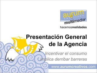 Presentación General de la Agencia Incentivar el consumo implica derribar barreras 