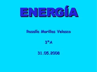 ENERGÍA Rosalía Morillas Velasco 3ºA 31.05.2008 