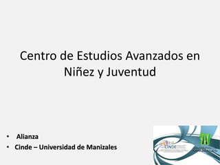 Centro de Estudios Avanzados en
Niñez y Juventud
• Alianza
• Cinde – Universidad de Manizales
 