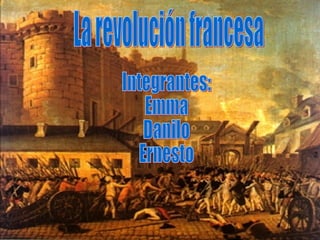 La revolución francesa Integrantes: Emma Danilo Ernesto 