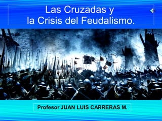 Las Cruzadas y  la Crisis del Feudalismo. Profesor JUAN LUIS CARRERAS M. 