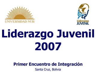 Liderazgo Juvenil 2007 Primer Encuentro de Integración Santa Cruz, Bolivia 