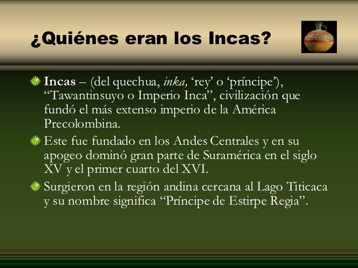 ¿Quiénes eran los Incas? <ul><li>Incas  –  ( del quechua,  inka,  'rey' o 'príncipe'), 