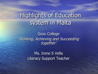 Highlights of Education system in Malta Gozo College ‘ Working, Achieving and Succeeding together’ Ms. Irene S Vella Literacy Support Teacher 