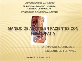 DR. MARCOS G. CRUCES O.   RESIDENTE DE 1 ER NIVEL UNIVERSIDAD DE CARABOBO SERVICIO AUTÓNOMO “HOSPITAL CENTRAL DE MARACAY” POSTGRADO DE MEDICINA INTERNA MARACAY – JUNIO 2008 