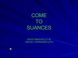 COME TO SUANCES DAVID SÁNCHEZ (2º B)  MIGUEL FERNÁNDEZ (2ºA) 
