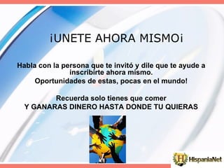 ¡UNETE AHORA MISMO¡ Habla con la persona que te invitó y dile que te ayude a inscribirte ahora mismo. Oportunidades de estas, pocas en el mundo! Recuerda solo tienes que comer Y GANARAS DINERO HASTA DONDE TU QUIERAS             