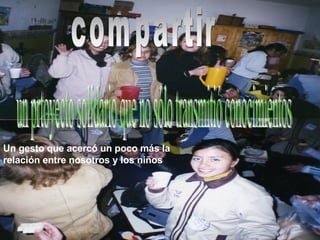 compartir un prtoyecto solidario que no sólo transmitió conocimientos Un gesto que acercó un poco más la relación entre nosotros y los niños 