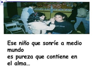 Ese niño que sonríe a medio mundo es pureza que contiene en el alma… 