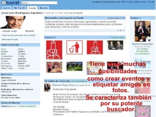 Tiene otras muchas  posibilidades  como crear eventos y etiquetar amigos en fotos.  Se caracteriza también por su potente buscador. 