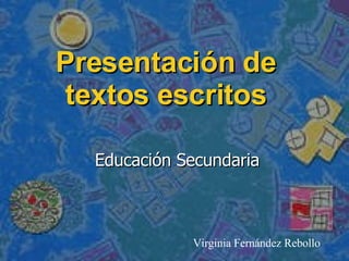 Presentación de textos escritos Educación Secundaria Virginia Fernández Rebollo 