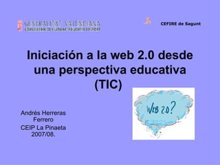 Iniciación a la web 2.0 desde una perspectiva educativa (TIC)   Andrés Herreras Ferrero CEIP La Pinaeta 2007/08. CEFIRE de Sagunt                                                                      