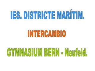 GYMNASIUM BERN - Neufeld. INTERCAMBIO IES. DISTRICTE MARÍTIM. 