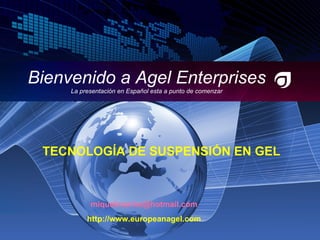 Bienvenido a Agel Enterprises La presentación en Español esta a punto de comenzar [email_address] http://www.europeanagel.com TECNOLOGÍA DE SUSPENSIÓN EN GEL 