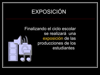 EXPOSICIÓN Finalizando el ciclo escolar se realizará  una  exposición  de las producciones de los estudiantes  
