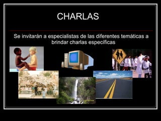 CHARLAS Se invitarán a especialistas de las diferentes temáticas a brindar charlas específicas  