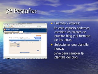 3º Pestaña: Fuentes y colores: En este espacio podemos cambiar los colores de nuestro blog y el formato de las letras. Seleccionar una plantilla nueva: Sirve para cambiar la plantilla del blog. 