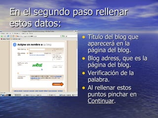 En el segundo paso rellenar estos datos: Título del blog que aparecerá en la página del blog. Blog adress, que es la página del blog. Verificación de la palabra. Al rellenar estos puntos pinchar en  Continuar . 