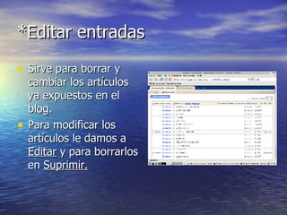 *Editar entradas Sirve para borrar y cambiar los artículos ya expuestos en el blog. Para modificar los artículos le damos a  Editar  y para borrarlos en  Suprimir. 
