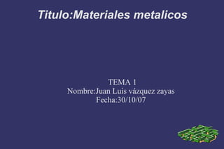 Titulo:Materiales metalicos ,[object Object],[object Object],[object Object]