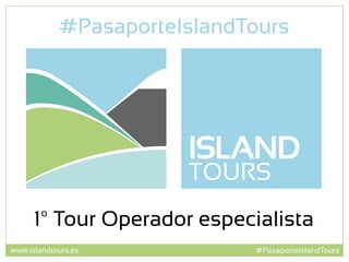 #PasaporteIslandTourswww.islandtours.es
1º Tour Operador especialista
#PasaporteIslandTours
 