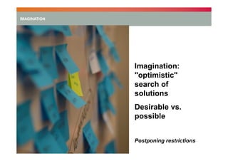 IMAGINATION

Imagination:
"optimistic"
search of
solutions
Desirable vs.
possible
Postponing restrictions

 