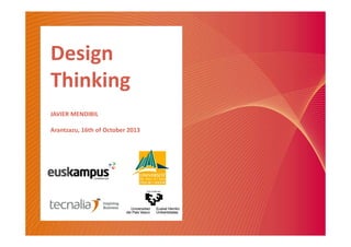 Design
Thinking
JAVIER MENDIBIL
Arantzazu, 16th of October 2013

 