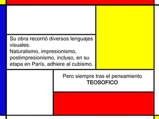 Su obra recorrió diversos lenguajes
visuales.
Naturalismo, impresionismo,
postimpresionismo, incluso, en su
etapa en París, adhiere al cubismo.
Pero siempre tras el pensamiento
TEOSOFICO

 