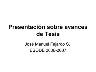 Presentación sobre avances de Tesis José Manuel Fajardo S.  ESODE 2006-2007 