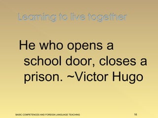 He who opens a school door, closes a prison. ~Victor Hugo BASIC COMPETENCES AND FOREIGN LANGUAGE TEACHING 