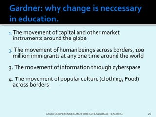 The movement of capital and other market instruments around the globe The movement of human beings across borders, 100 million immigrants at any one time around the world 3. The movement of information through cyberspace 4. The movement of popular culture (clothing, Food) across borders BASIC COMPETENCES AND FOREIGN LANGUAGE TEACHING 
