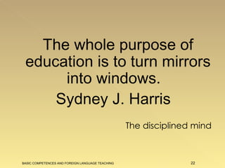 The whole purpose of education is to turn mirrors into windows.   Sydney J. Harris The disciplined mind BASIC COMPETENCES AND FOREIGN LANGUAGE TEACHING 