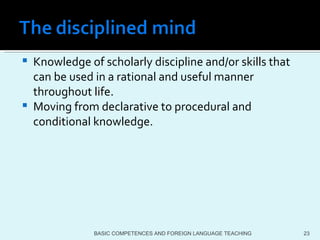 Knowledge of scholarly discipline and/or skills that can be used in a rational and useful manner throughout life. Moving from declarative to procedural and conditional knowledge. BASIC COMPETENCES AND FOREIGN LANGUAGE TEACHING 