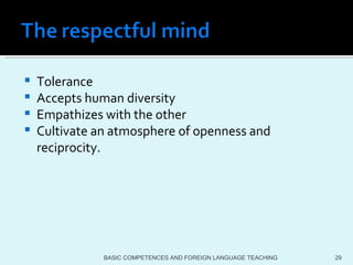 Tolerance Accepts human diversity Empathizes with the other Cultivate an atmosphere of openness and reciprocity.  BASIC COMPETENCES AND FOREIGN LANGUAGE TEACHING 