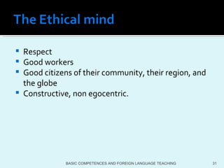 Respect  Good workers Good citizens of their community, their region, and the globe  Constructive, non egocentric.  BASIC COMPETENCES AND FOREIGN LANGUAGE TEACHING 